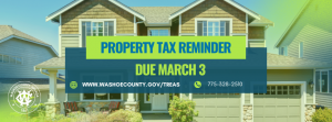 Image of a house with the words Property Tax Reminder, Due March 3. www.washoecounty.gov/treas and 775-328-2510